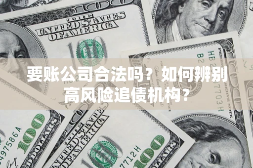 北京要账公司合法吗？如何辨别高风险追债机构？