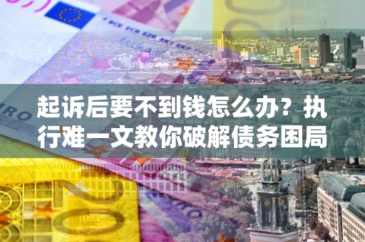 北京起诉后要不到钱怎么办？执行难一文教你破解债务困局