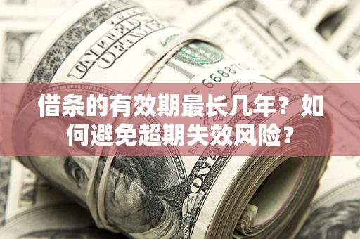 北京借条的有效期最长几年？如何避免超期失效风险？