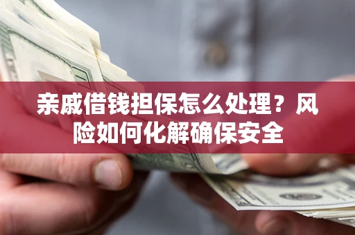 北京亲戚借钱担保怎么处理？风险如何化解确保安全