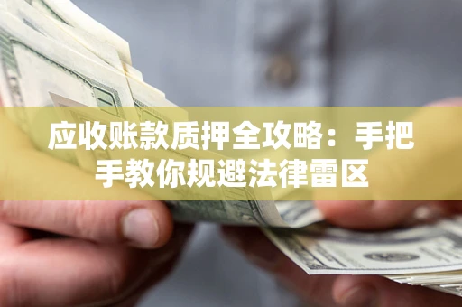 北京应收账款质押全攻略：手把手教你规避法律雷区