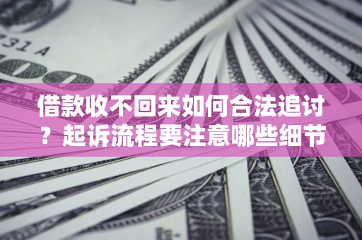 北京借款收不回来如何合法追讨？起诉流程要注意哪些细节？