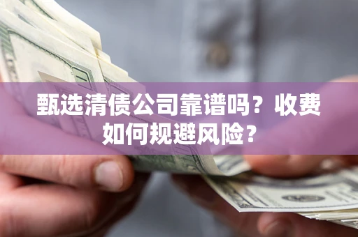 北京甄选清债公司靠谱吗？收费如何规避风险？