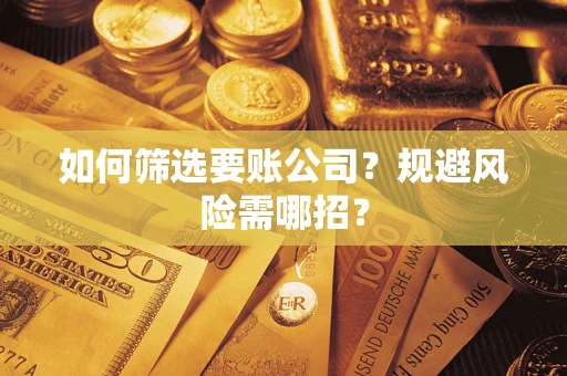 北京如何筛选要账公司？规避风险需哪招？