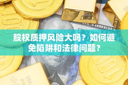 北京股权质押风险大吗？如何避免陷阱和法律问题？