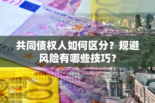 北京共同债权人如何区分？规避风险有哪些技巧？