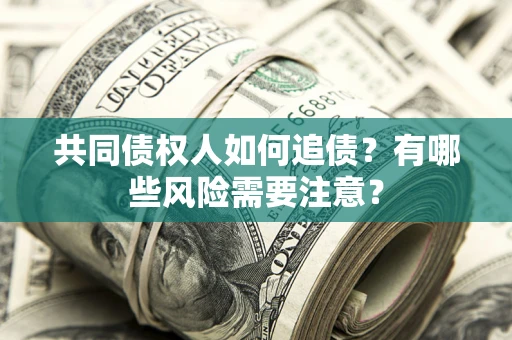 北京共同债权人如何追债？有哪些风险需要注意？