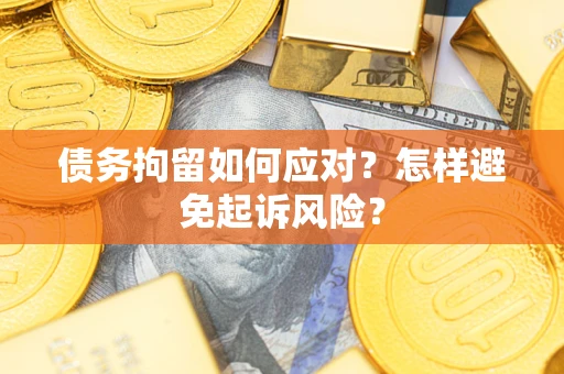 北京债务拘留如何应对？怎样避免起诉风险？