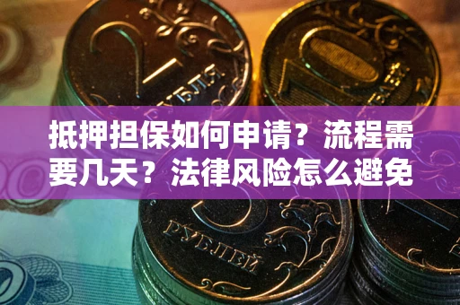 北京抵押担保如何申请？流程需要几天？法律风险怎么避免？避坑指南