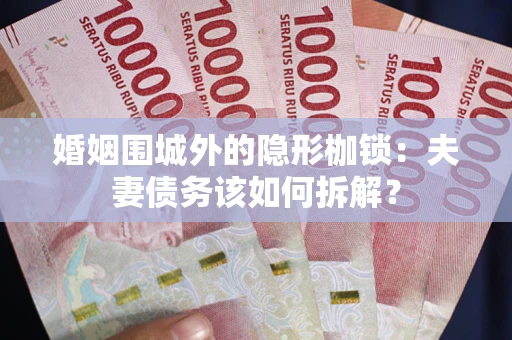 北京婚姻围城外的隐形枷锁：夫妻债务该如何拆解？