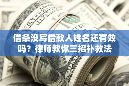 北京借条没写借款人姓名还有效吗？律师教你三招补救法