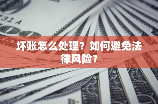 北京坏账怎么处理？如何避免法律风险？