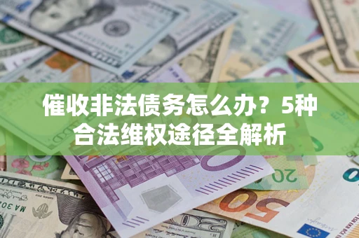 北京催收非法债务怎么办？5种合法维权途径全解析