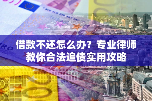 北京借款不还怎么办？专业律师教你合法追债实用攻略