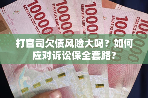北京打官司欠债风险大吗？如何应对诉讼保全套路？