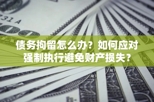 北京债务拘留怎么办？如何应对强制执行避免财产损失？
