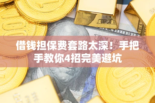北京借钱担保费套路太深！手把手教你4招完美避坑