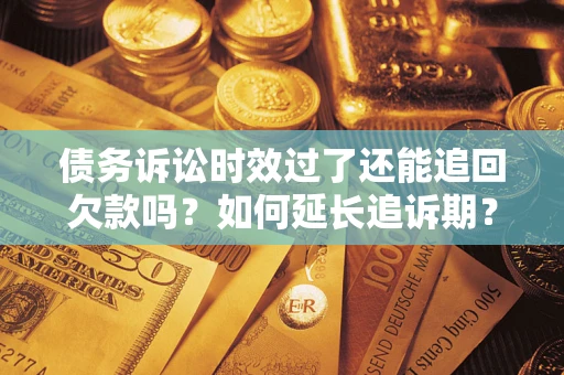 北京债务诉讼时效过了还能追回欠款吗？如何延长追诉期？