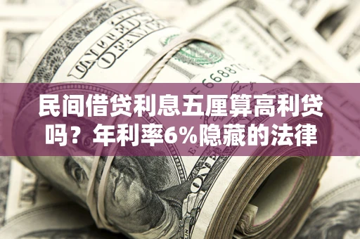 北京民间借贷利息五厘算高利贷吗？年利率6%隐藏的法律风险全解析