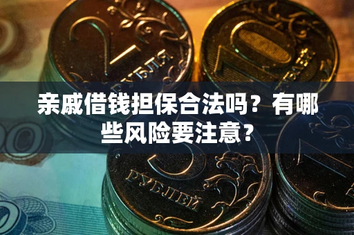 北京亲戚借钱担保合法吗？有哪些风险要注意？