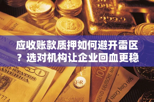 北京应收账款质押如何避开雷区？选对机构让企业回血更稳