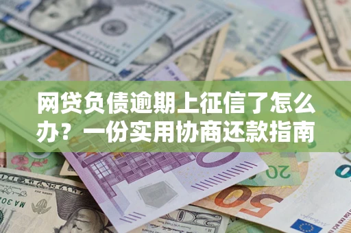 北京网贷负债逾期上征信了怎么办？一份实用协商还款指南请收好