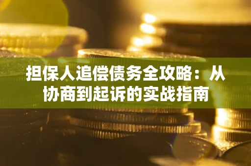 北京担保人追偿债务全攻略:从协商到起诉的实战指南 北京担保人追偿债务全攻略:从协商到起诉的实战指南