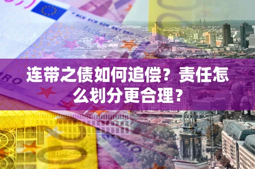 北京连带之债如何追偿？责任怎么划分更合理？
