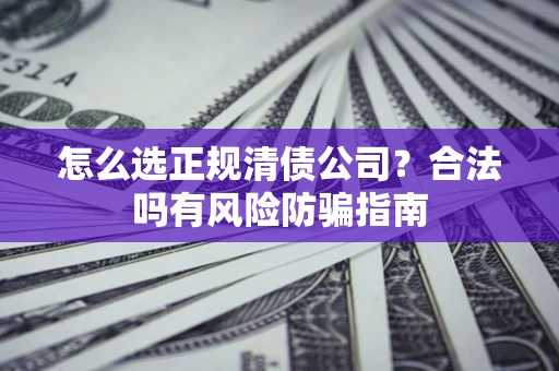 北京怎么选正规清债公司？合法吗有风险防骗指南