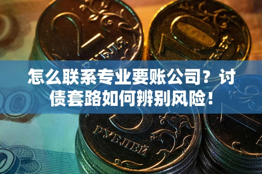 北京怎么联系专业要账公司？讨债套路如何辨别风险！