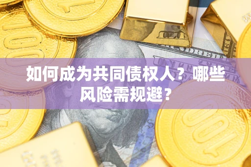 北京如何成为共同债权人？哪些风险需规避？