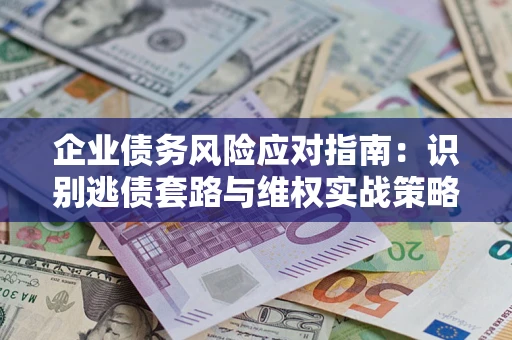 北京企业债务风险应对指南：识别逃债套路与维权实战策略