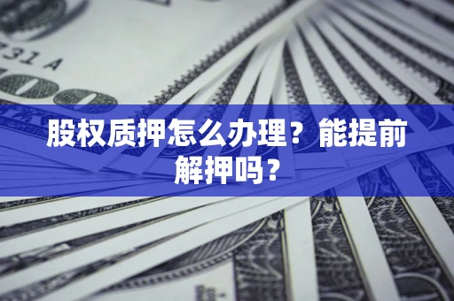 北京股权质押怎么办理？能提前解押吗？