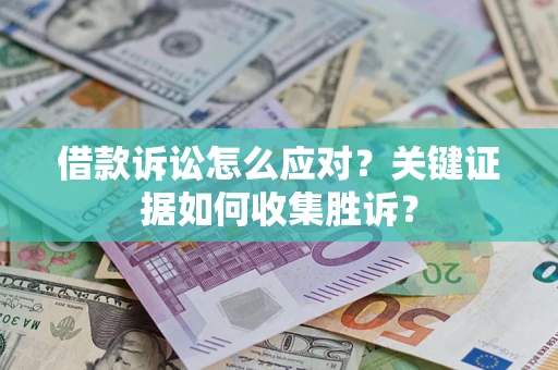 北京借款诉讼怎么应对？关键证据如何收集胜诉？