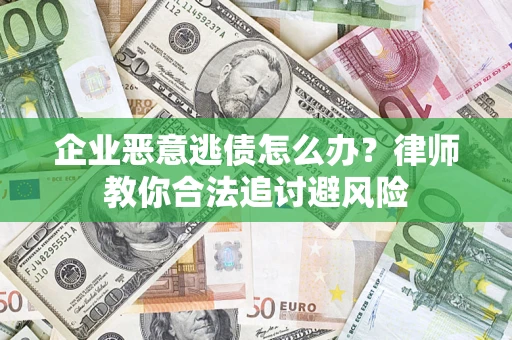 北京企业恶意逃债怎么办？律师教你合法追讨避风险