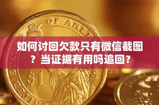 北京如何讨回欠款只有微信截图？当证据有用吗追回？