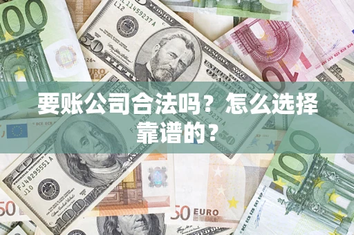北京要账公司合法吗？怎么选择靠谱的？