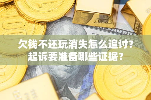 北京欠钱不还玩消失怎么追讨？起诉要准备哪些证据？