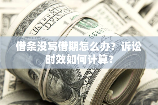 北京借条没写借期怎么办？诉讼时效如何计算？