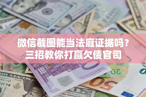 北京微信截图能当法庭证据吗？三招教你打赢欠债官司