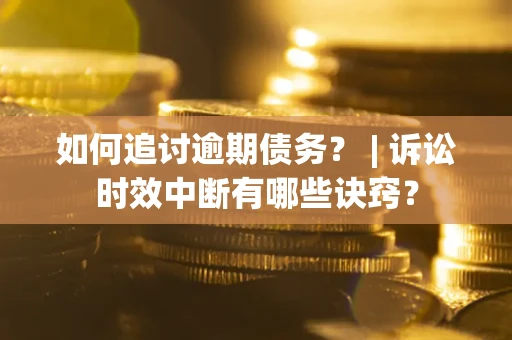 北京如何追讨逾期债务？ | 诉讼时效中断有哪些诀窍？