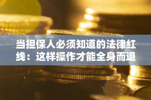 北京当担保人必须知道的法律红线：这样操作才能全身而退