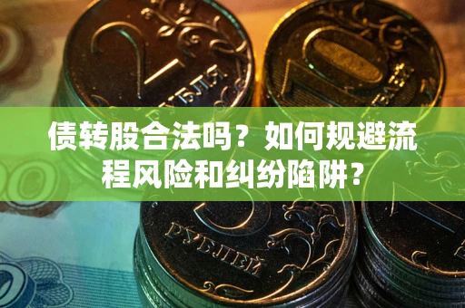 北京债转股合法吗？如何规避流程风险和纠纷陷阱？