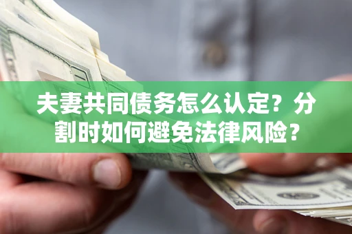 北京夫妻共同债务怎么认定？分割时如何避免法律风险？