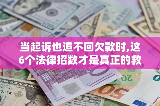 北京当起诉也追不回欠款时,这6个法律招数才是真正的救命稻草