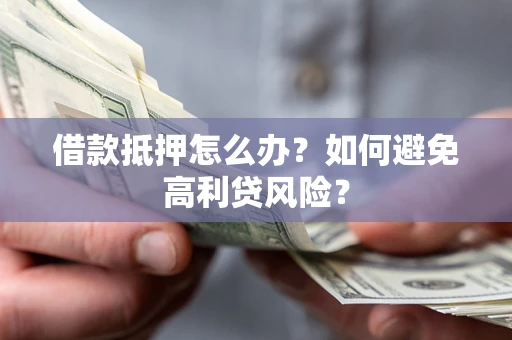 北京借款抵押怎么办？如何避免高利贷风险？