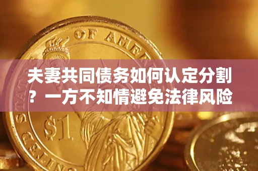 北京夫妻共同债务如何认定分割？一方不知情避免法律风险必看！