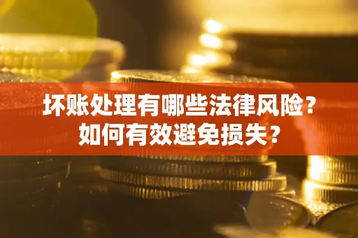 北京坏账处理有哪些法律风险？如何有效避免损失？