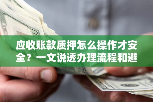 北京应收账款质押怎么操作才安全？一文说透办理流程和避险绝招