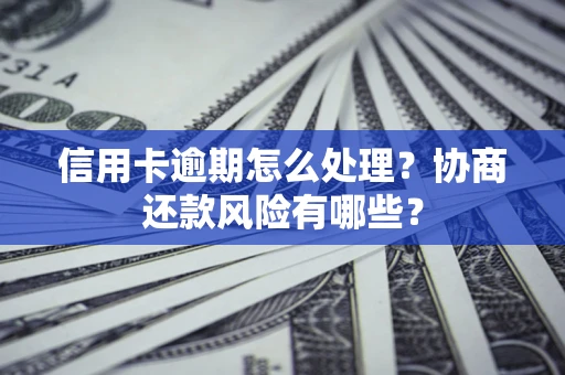 北京信用卡逾期怎么处理？协商还款风险有哪些？